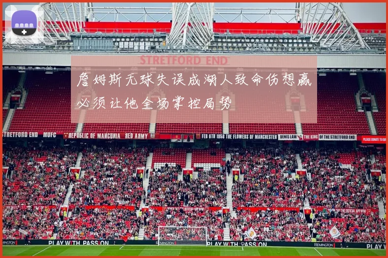 詹姆斯无球失误成湖人致命伤想赢必须让他全场掌控局势