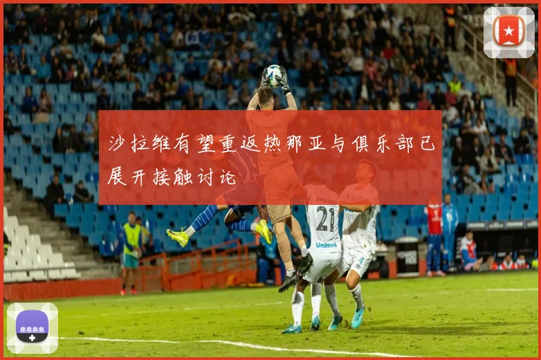 沙拉维有望重返热那亚与俱乐部已展开接触讨论