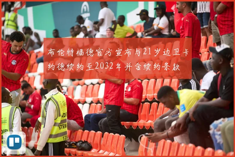 布伦特福德官方宣布与21岁边卫卡约德续约至2032年并含续约条款