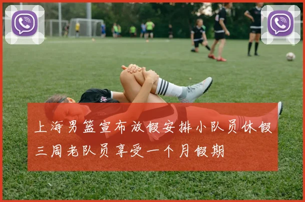 上海男篮宣布放假安排小队员休假三周老队员享受一个月假期
