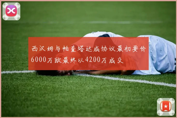 西汉姆与帕奎塔达成协议最初要价6000万欧最终以4200万成交