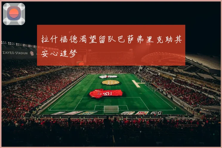 拉什福德渴望留队巴萨弗里克助其安心追梦