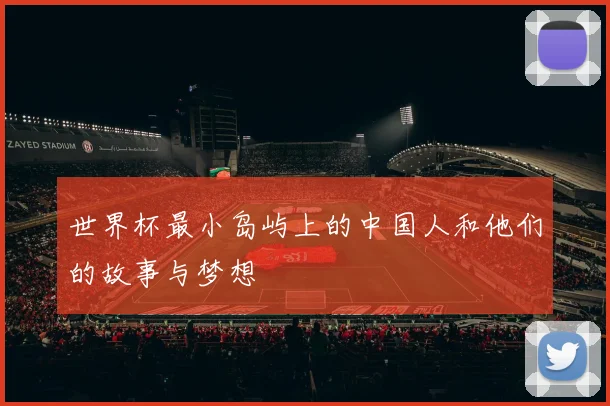 世界杯最小岛屿上的中国人和他们的故事与梦想