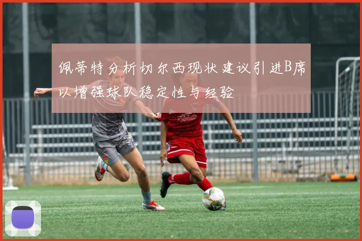 佩蒂特分析切尔西现状建议引进B席以增强球队稳定性与经验
