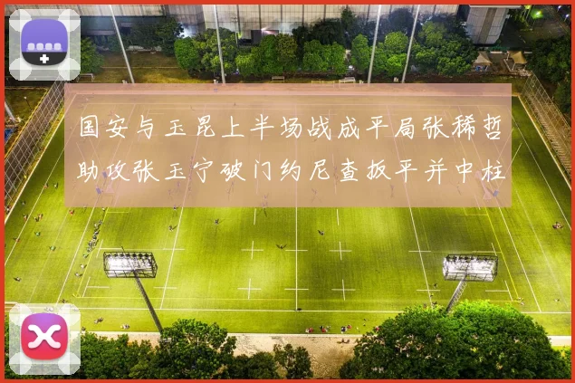 国安与玉昆上半场战成平局张稀哲助攻张玉宁破门约尼查扳平并中柱