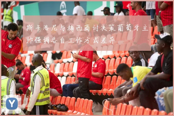 斯卡洛尼与梅西商讨决策葡萄牙主帅强调各自工作方式差异
