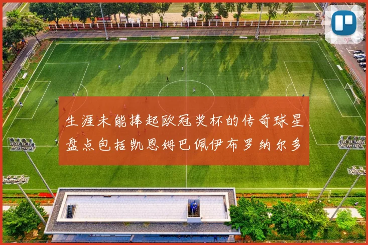 生涯未能捧起欧冠奖杯的传奇球星盘点包括凯恩姆巴佩伊布罗纳尔多等