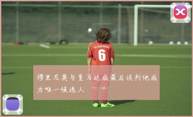 穆里尼奥与皇马达成最后谈判他成为唯一候选人