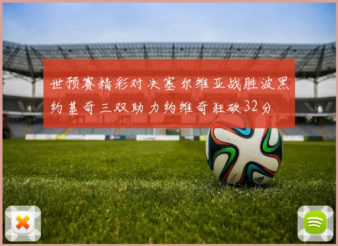 世预赛精彩对决塞尔维亚战胜波黑约基奇三双助力约维奇狂砍32分